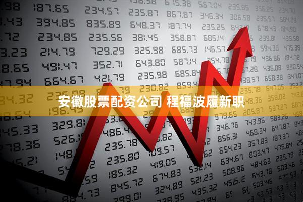 安徽股票配资公司 程福波履新职