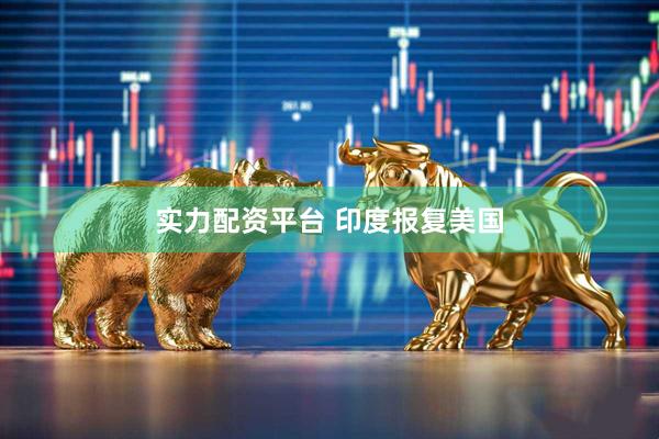 实力配资平台 印度报复美国